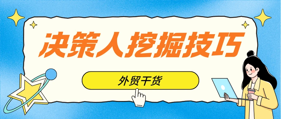 一份完整的国外客户决策人挖掘攻略,外贸人收藏